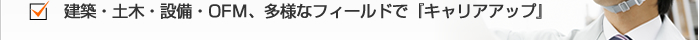 建築・土木・設備・OFM、多様なフィールドで『キャリアアップ』